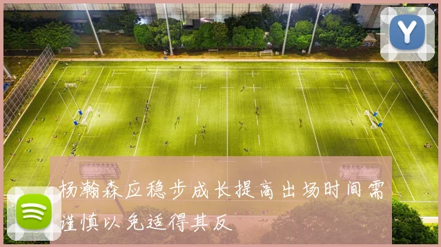 杨瀚森应稳步成长提高出场时间需谨慎以免适得其反