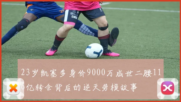 23岁凯塞多身价9000万成世二腰116亿转会背后的逆天劳模故事