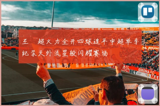 王燊超火力全开四球追平中超单季纪录天外流星般闪耀赛场