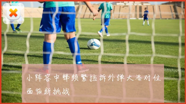 小阵容中锋频繁挡拆外弹大洛对位面临新挑战