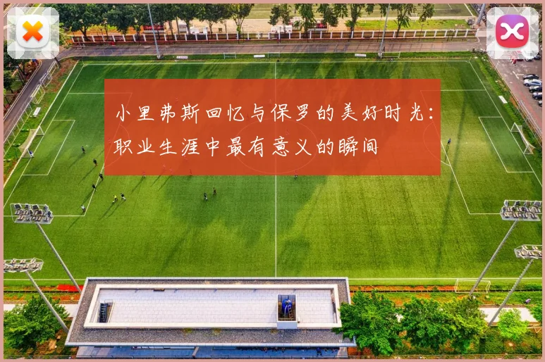 小里弗斯回忆与保罗的美好时光：职业生涯中最有意义的瞬间