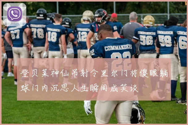 登贝莱神仙吊射令里尔门将傻眼躺球门内沉思人生瞬间成笑谈