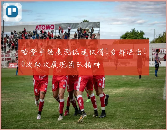 哈登半场表现低迷仅得1分却送出10次助攻展现团队精神